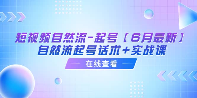 短视频自然流-起号【6月最新】自然流起号话术+实战课-知享知识库