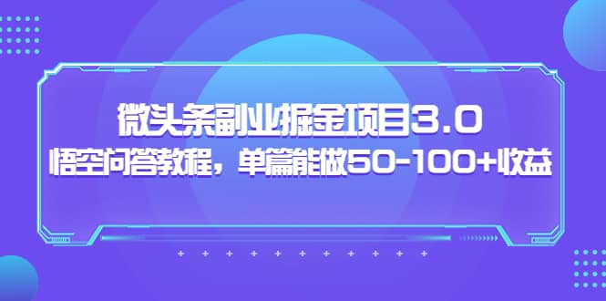 微头条副业掘金项目3.0+悟空问答教程,单篇能做50-100+收益-知享知识库