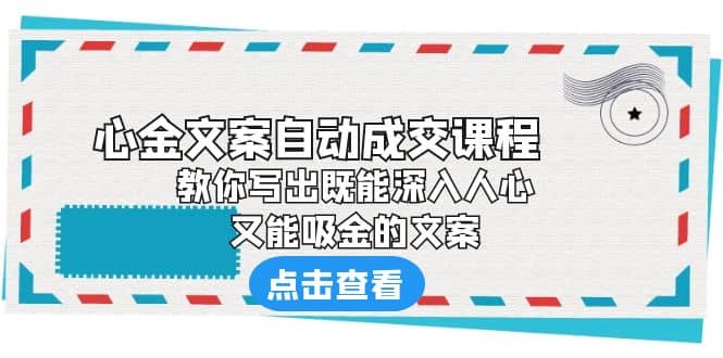 《心金文案自动成交课程》 教你写出既能深入人心、又能吸金的文案-知享知识库