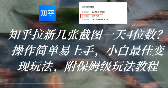 知乎拉新几张截图一天4位数?操作简单易上手,小白最佳变现玩法,附保姆级玩法教程-知享知识库