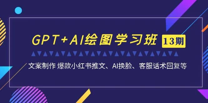 GPT+AI绘图学习班【第13期】 文案制作 爆款小红书推文、AI换脸、客服话术-知享知识库