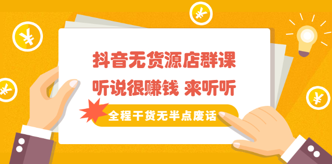 《抖音无货源店群课》听说很赚钱 来听听，全程干货无半点废话-知享知识库