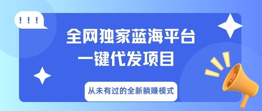 全网独家蓝海平台,一键代发,从未有过的全新躺赚模式-知享知识库