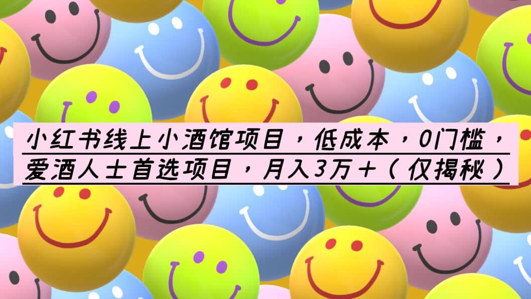 小红书线上小酒馆项目，低成本，0门槛，爱酒人士首选项目，月入3万＋-知享知识库