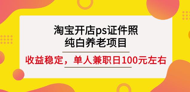 淘宝开店ps证件照，纯白养老项目，单人兼职稳定日100元(教程+软件+素材)-知享知识库