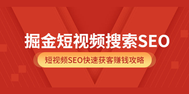 掘金短视频搜索SEO，短视频SEO快速获客赚钱攻略（价值980）-知享知识库