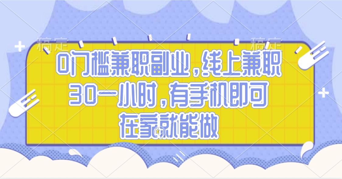 0门槛兼职副业，线上兼职30一小时，有手机即可，在家就能做-知享知识库