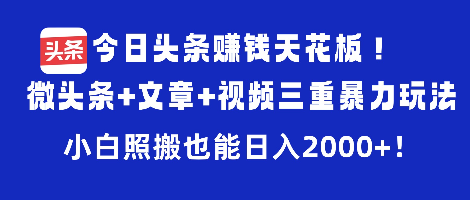 今日头条赚钱天花板！微头条+文章+视频三重暴力玩法，小白照搬也能日入2000+-知享知识库