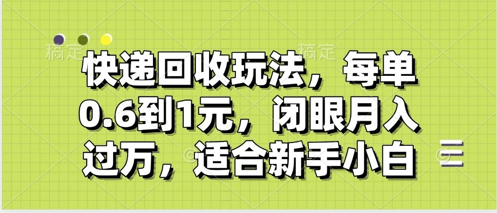快递回收自助玩法,没单收益0.6到1元,闭眼也能月入一万,适合新手小白-知享知识库