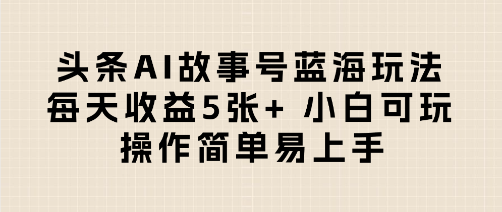 头条AI故事号蓝海玩法 每天收益5张+ 小白可玩 操作简单易上手-知享知识库