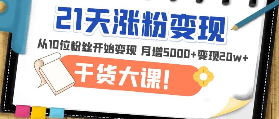 21天精准涨粉变现干货大课：从10位粉丝开始变现 月增5000+-知享知识库