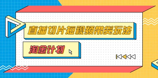 淘金之路第十期实战训练营【直播切片】,小杨哥直播切片短视频带货玩法-知享知识库