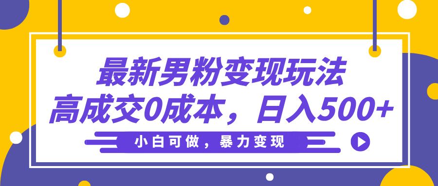 最新男粉变现玩法，高成交0成本，小白可做，轻松日入500+-知享知识库