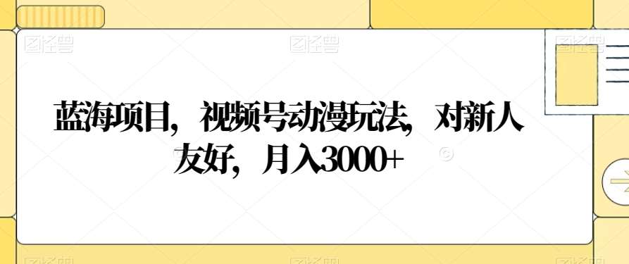 视频号动漫玩法，对新人友好，月入3000+，蓝海项目-知享知识库