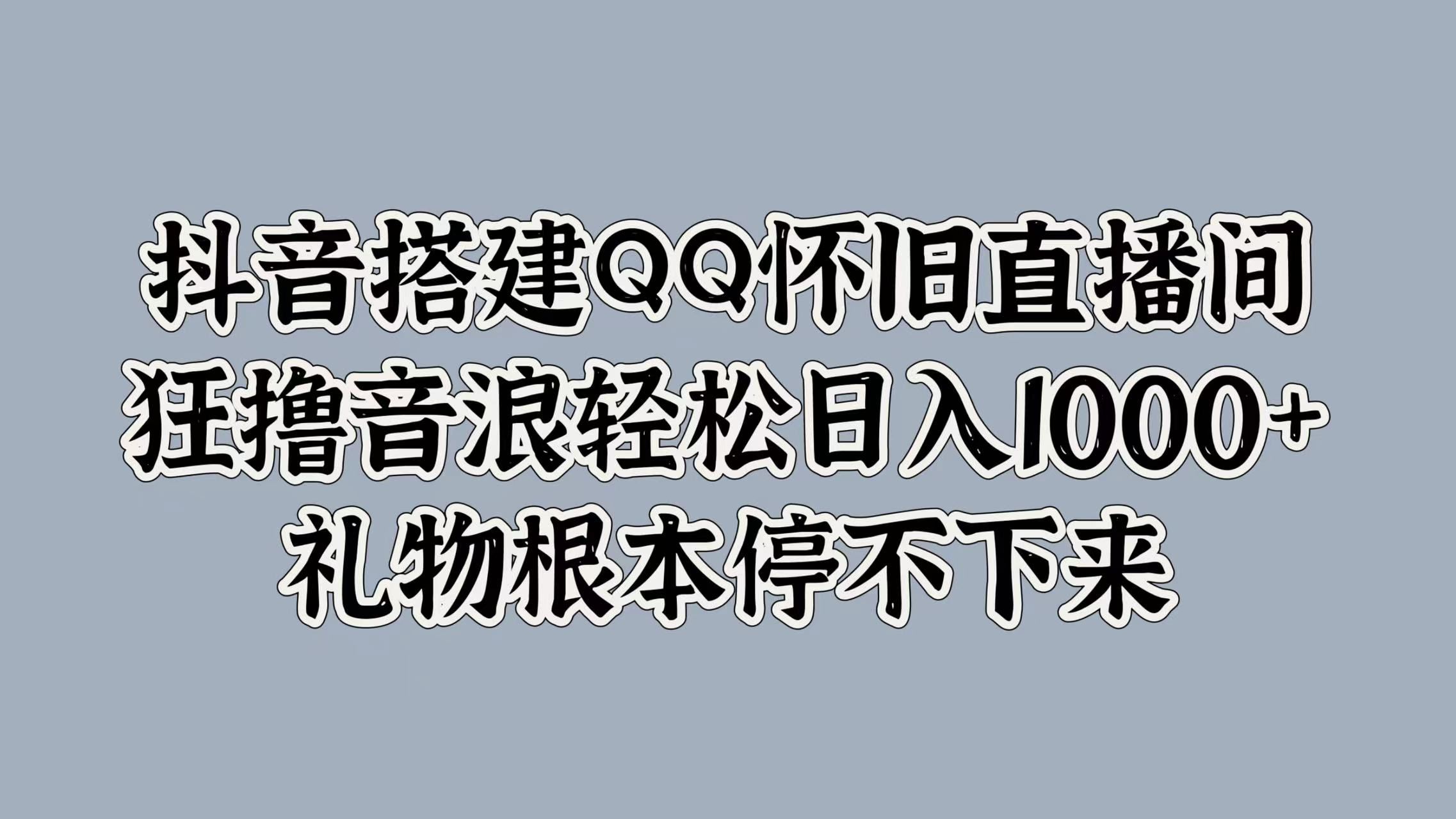 抖音搭建QQ怀旧直播间，狂撸音浪轻松日入1000+礼物根本停不下来-知享知识库