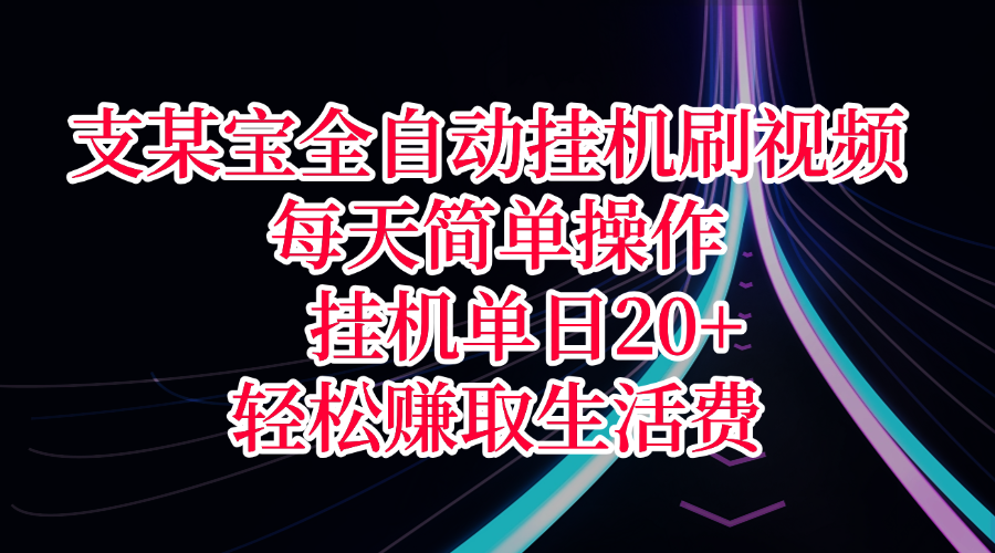 支某宝全自动挂机刷视频，每天简单操作，挂机单日20+，轻松赚取生活费-知享知识库