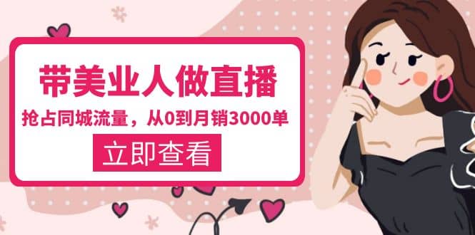 带美业人-做直播,抢占同城流量,打造门店盈利闭环系统 从0到月销3000单-知享知识库