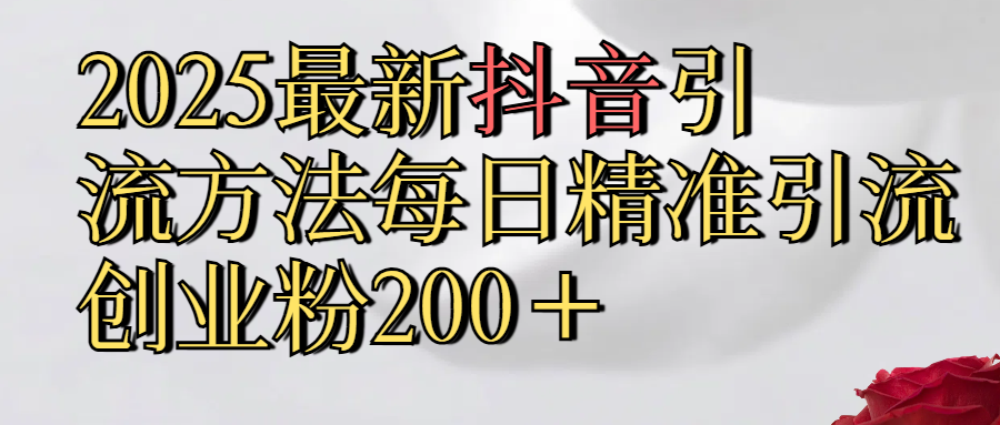 2025最新,抖音引流,方法每日精准引流创业粉300＋-知享知识库