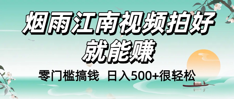 零门槛搞钱！烟雨江南视频拍好就能赚，日入500+很轻松，【下面那个删了，封面错了，这个发的时候记得把标题处理下哈】-知享知识库