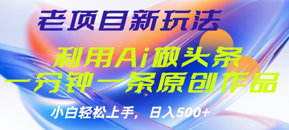老项目新玩法，利用AI做头条掘金，1分钟一篇原创文章-知享知识库
