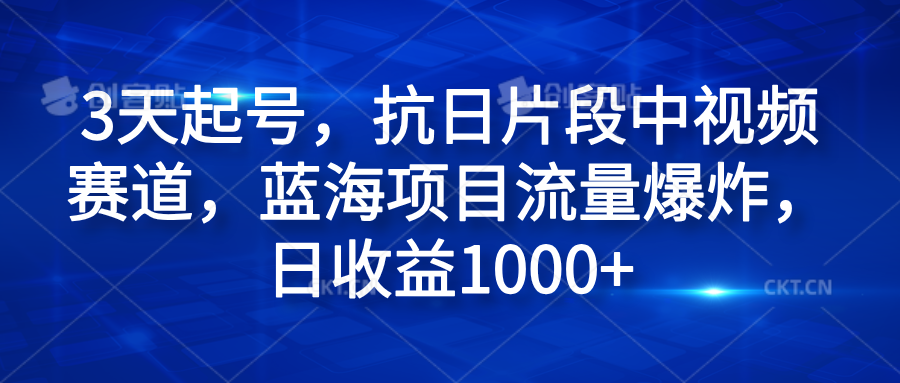 3天起号，抗日片段中视频赛道，蓝海项目流量爆炸，日收益1000+-知享知识库