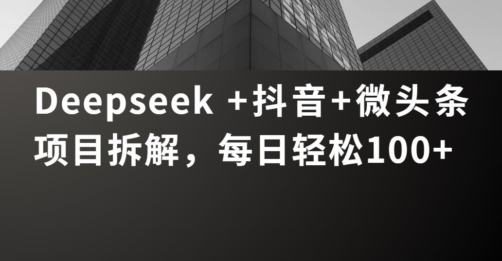 Deepseek +抖音 微头条项目拆解,每日轻松100+-知享知识库