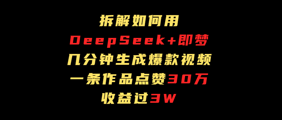 拆解如何用deep seek+即梦做爆款短视频，一条作品收益过3万-知享知识库