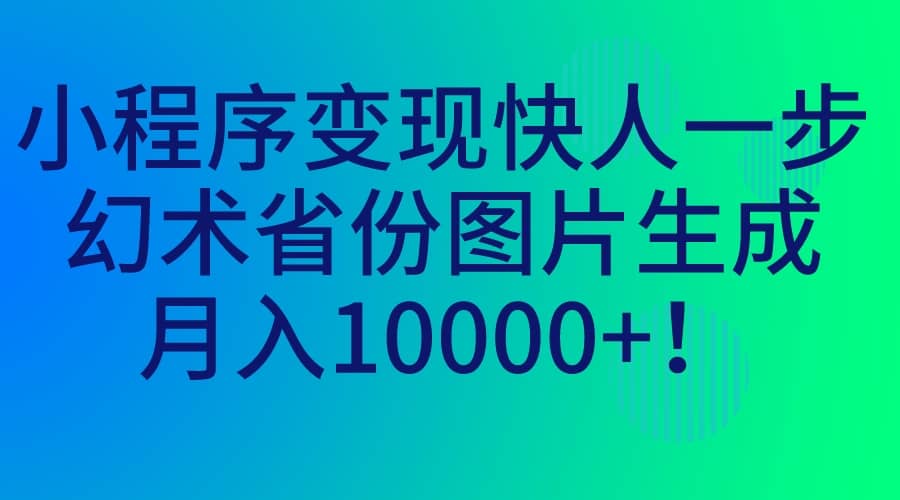 小程序变现快人一步,幻术省份图片生成,月入10000+-知享知识库