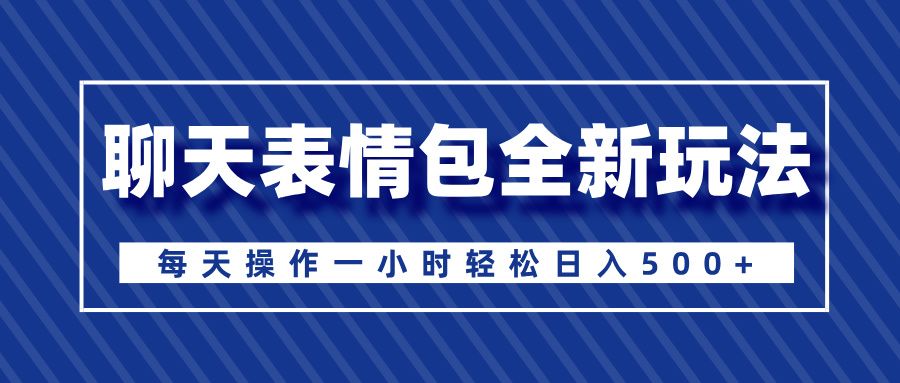 聊天表情包全新玩法,无脑搬运100%原创,每天操作一小时轻松日入500+-知享知识库