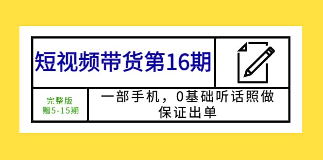 短视频带货第16期：一部手机，0基础听话照做，保证出单-知享知识库