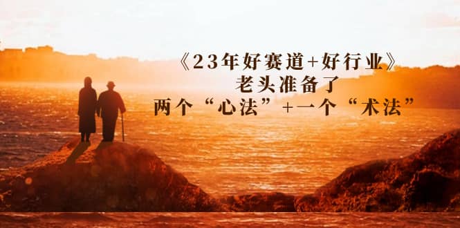 某收费文章《23年好赛道+好行业》老头准备了两个“心法”+一个“术法”-知享知识库