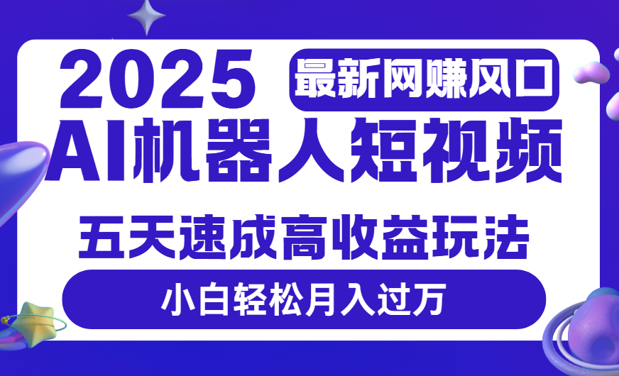 2025最新网赚变现风口,Ai 机器人短视频,五天速成高收益玩法,小白轻松月入过万-知享知识库