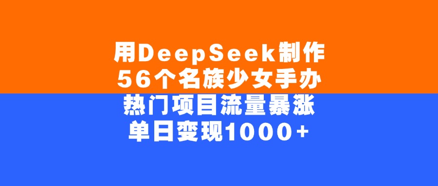 用DeepSeek制作,56个名族少女手办,热门项目流量暴涨,单日变现1000+-知享知识库