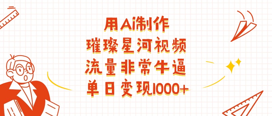 用Ai制作璀璨星河视频,流量非常牛批,单日变现1000+-知享知识库
