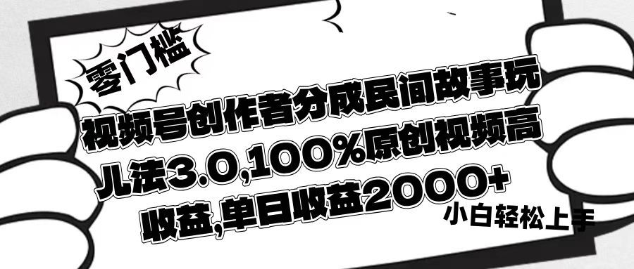 视频号创作者分成民间故事玩儿法3.0，100%原创视频高收益，单日收益2000+-知享知识库