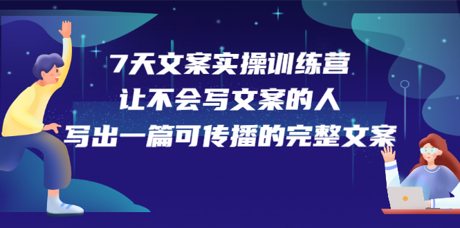 7天文案实操训练营第17期，让不会写文案的人，写出一篇可传播的完整文案-知享知识库