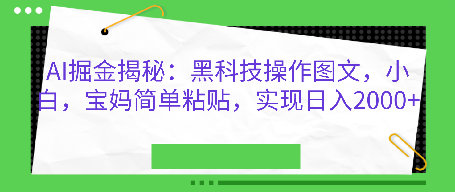 AI掘金揭秘:黑科技操作图文,小白,宝妈简单粘贴,实现日入2000+-知享知识库