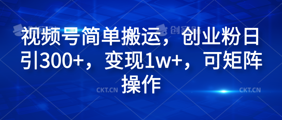 视频号简单搬运，创业粉日引300+，变现1w+，可矩阵操作-知享知识库