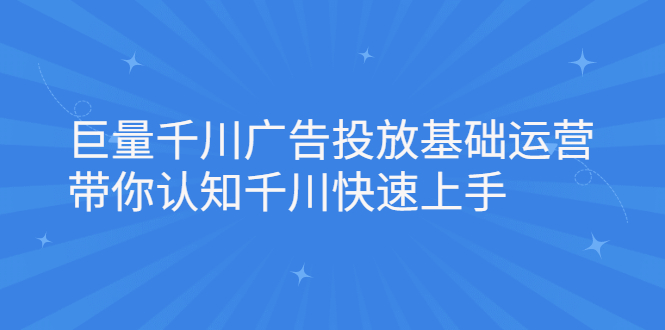 巨量千川广告投放基础运营，带你认知千川快速上手-知享知识库