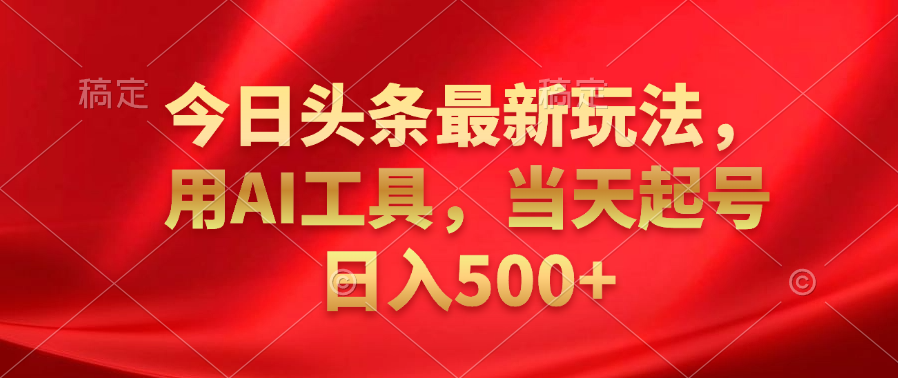 今日头条最新玩法,利用AI工具,当天起号日入500+-知享知识库
