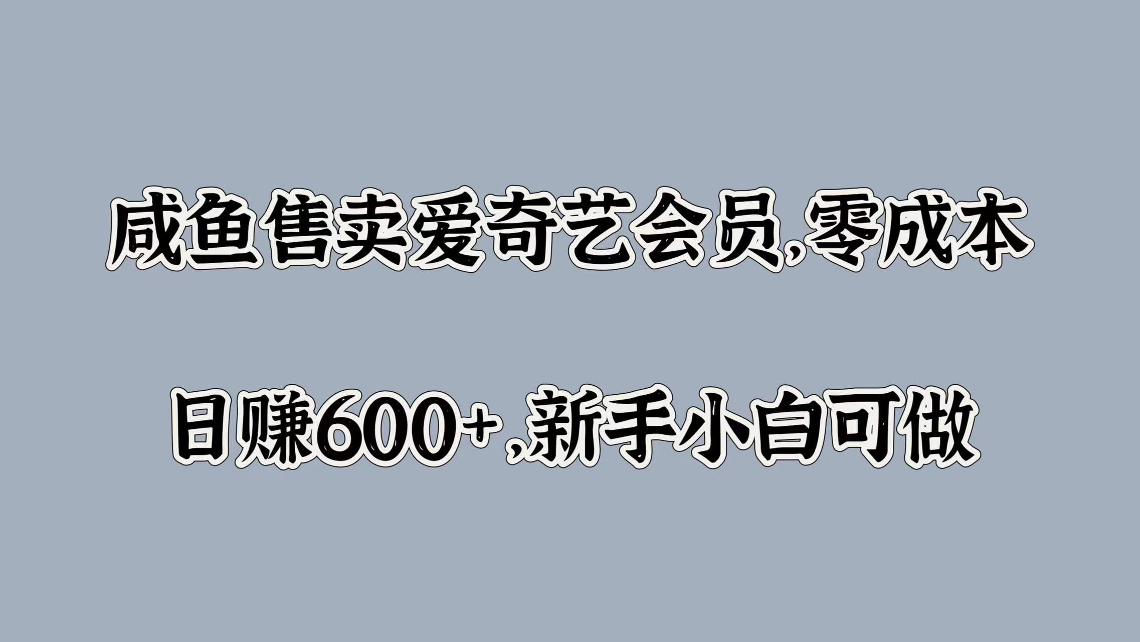 咸鱼售卖爱奇艺会员，零成本，日赚600+，新手小白可做-知享知识库