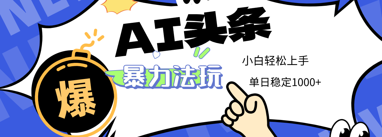 2025 AI头条暴力玩法，小白无脑复制粘贴，当天发布次日出收益，单日稳定1000+-知享知识库