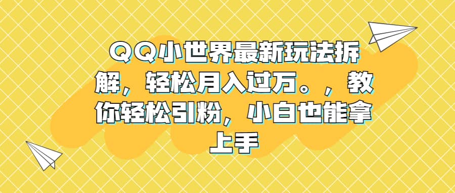 QQ小世界最新玩法拆解，轻松月入过万。教你轻松引粉，小白也能拿上手-知享知识库
