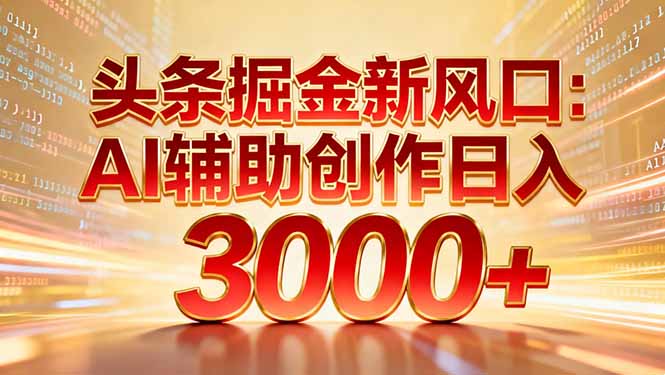 头条掘金新风口：AI辅助创作日入3000+，矩阵玩法当天启动隔天见效-知享知识库