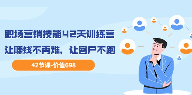 职场营销技能42天训练营,让赚钱不再难,让客户不跑,业绩翻翻(价值698)-知享知识库