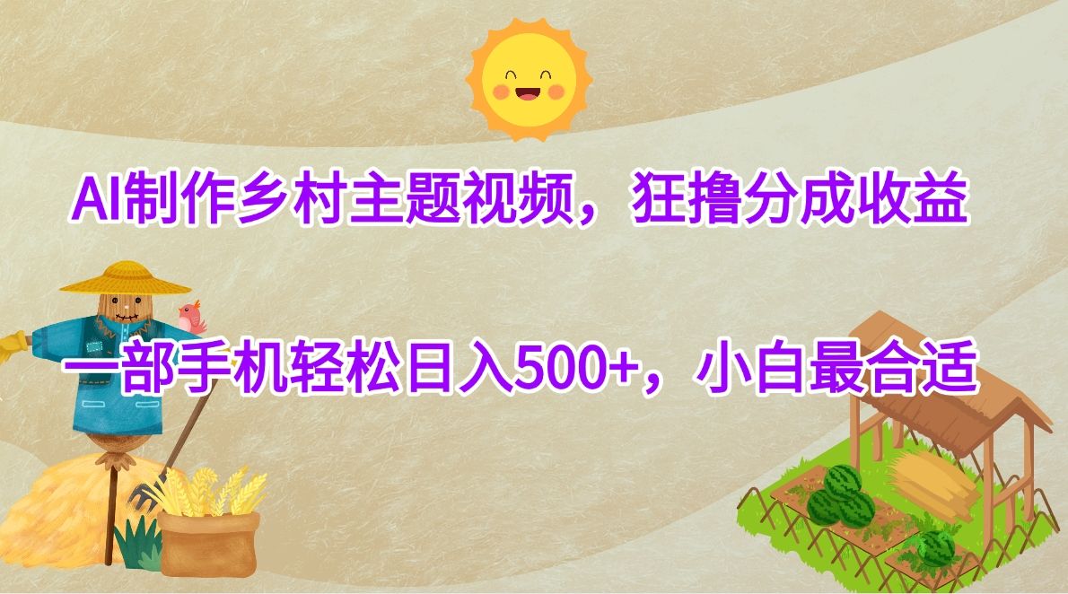 AI制作乡村主题视频,狂撸分成收益,一部手机轻松日入500+,小白最合适-知享知识库