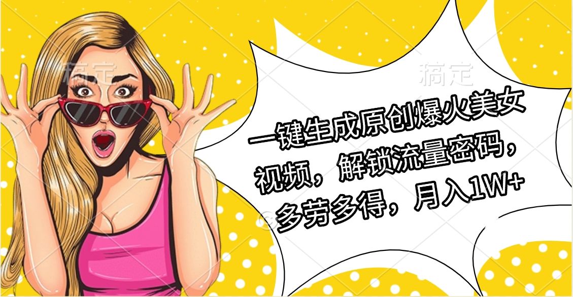 一键生成原创爆火美女视频,解锁流量密码,多劳多得,月入1W+-知享知识库