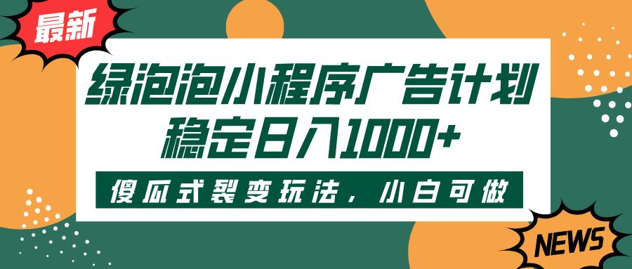 绿泡泡小程序广告计划，傻瓜式裂变玩法，稳定日入1000+-知享知识库