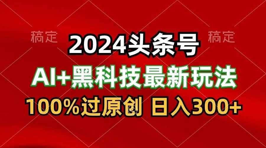 2024最新AI头条+黑科技猛撸收益,100%过原创,三天必起号,每天5分钟,月入1W+-知享知识库