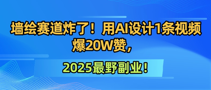 墙绘赛道炸了!用AI设计1条视频爆20W赞,2025最野副业!-知享知识库